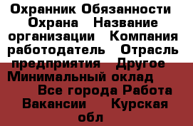 Охранник Обязанности: Охрана › Название организации ­ Компания-работодатель › Отрасль предприятия ­ Другое › Минимальный оклад ­ 18 000 - Все города Работа » Вакансии   . Курская обл.